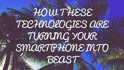 Technologies turning SmartPhone to Beast